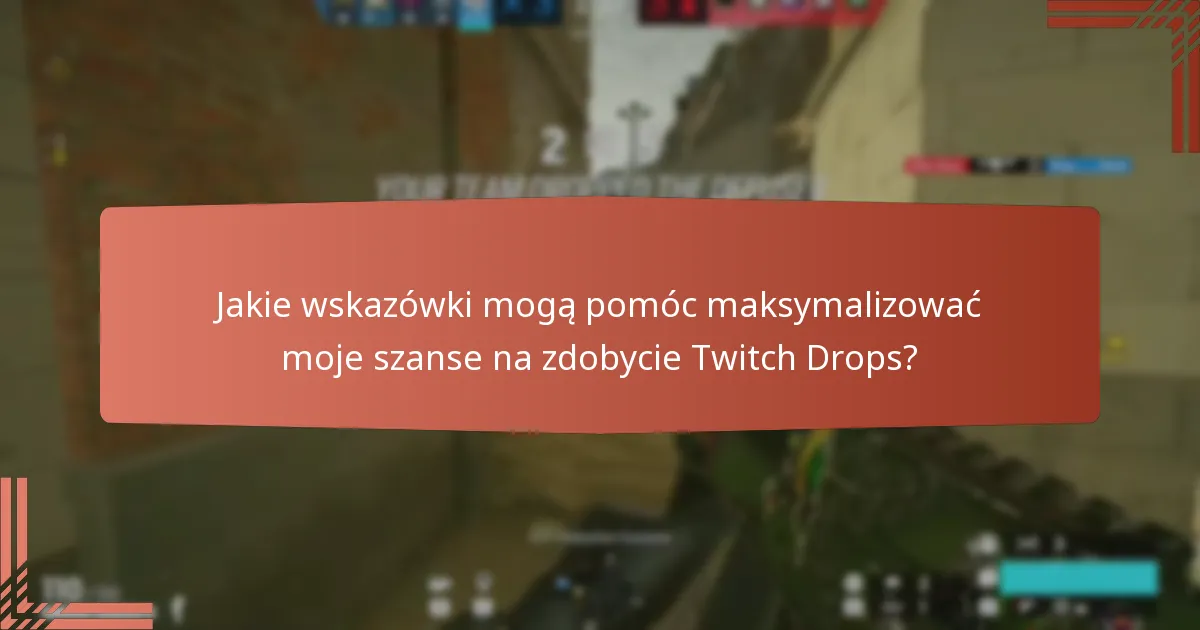 Jakie wskazówki mogą pomóc maksymalizować moje szanse na zdobycie Twitch Drops?